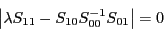 \begin{displaymath} \left\vert {\lambda S_{11} -S_{10} S_{00}^{-1} S_{01} } \right\vert=0 \end{displaymath}