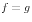 f=g