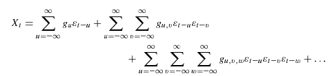 \begin{multline}
X_{t}=\sum\limits_{u=-\infty}^{\infty}{g}_{u}{{\varepsilon}_{t-u}}%
+\sum\limits_{u=-\infty}^{\infty}{\sum\limits_{v=-\infty}^{\infty}%
{g_{u,v}\varepsilon_{t-u}\varepsilon_{t-v}}}\\
+\sum\limits_{u=-\infty}^{\infty}{\sum\limits_{v=-\infty}^{\infty}%
{\sum\limits_{w=-\infty}^{\infty}{g_{u,v,w}\varepsilon_{t-u}\varepsilon
_{t-v}\varepsilon_{t-w}}}}+\dotsc
\end{multline}
