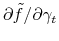  \partial\tilde{f}/\partial\gamma_{t}
