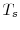  T_{s}
