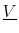  \underline{V}
