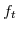  f_{t}