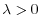 \lambda>0