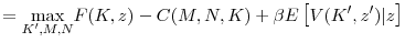 \displaystyle =\underset{K^{\prime},M,N}{\max}F(K,z)-C(M,N,K)+\beta E\left[ V(K^{\prime},z^{\prime}) \vert z\right]