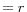 = r