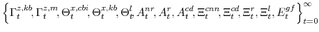 \displaystyle \left\{ \Gamma^{z,kb}_{t}\!,\Gamma^{z,m}_{t}\!, \Theta^{x,cbi}_{t}\!,\Theta^{x,kb}_{t}\!, \Theta^{l}_{t}\!, A^{nr}_{t}\!,A^{r}_{t},A^{cd}_{t}\!,\Xi^{cnn}_{t}\!,\Xi^{cd}_{t}\!,\Xi^{r}_{t},\Xi^{l}_{t}, E^{gf}_{t} \right\}_{t=0}^{\infty} 