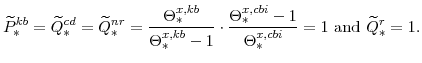 \displaystyle \widetilde{P}^{kb}_{\ast} =\widetilde{Q}^{cd}_{\ast} =\widetilde{Q}^{nr}_{\ast} =\frac{\Theta^{x,kb}_{\ast}}{\Theta^{x,kb}_{\ast}-1} \cdot \frac{\Theta^{x,cbi}_{\ast}-1}{\Theta^{x,cbi}_{\ast}}=1 {\mathrm{and}} \widetilde{Q}^{r}_{\ast}=1.