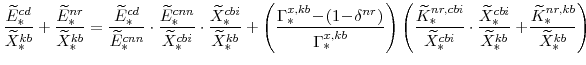 \displaystyle \frac{\widetilde{E}^{cd}_{\ast}}{\widetilde{X}^{kb}_{\ast}} +\fra... ...\ast}} +\!\frac{\widetilde{K}^{nr,kb}_{\ast}}{\widetilde{X}^{kb}_{\ast}}\right)