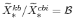  \widetilde{X}^{kb}_{\ast}/\widetilde{X}^{cbi}_{\ast}=\mathcal{B}