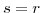  s=r
