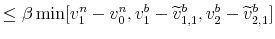 \displaystyle \leq\beta\min[v_{1}^{n}-v_{0}^{n},v_{1}^{b}-\widetilde{v}% _{1,1}^{b},v_{2}^{b}-\widetilde{v}_{2,1}^{b}]