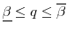  \underline{\beta} \leq q \leq \overline{\beta}
