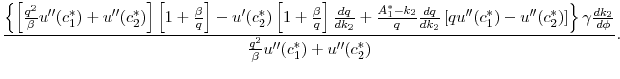 $\displaystyle \frac{\left \{ \left [ \frac{q^2}{\beta} u^{\prime\prime}(c_1^*) + u^{\prime\prime}(c_2^*) \right ] \left[ 1 + \frac{\beta}{q}\right] - u'(c_2^*) \left[ 1 + \frac{\beta}{q}\right] \frac{d q}{d k_2} + \frac{A_1^* - k_2}{q} \frac{d q}{d k_2} \left [q u^{\prime\prime}(c_1^*) - u^{\prime\prime}(c_2^*) \right] \right\}\gamma \frac{d k_2}{d \phi}}{\frac{q^2}{\beta} u^{\prime\prime}(c_1^*) + u^{\prime\prime}(c_2^*)}.$