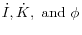 \dot {I},\dot {K},\mbox{ and }\phi 