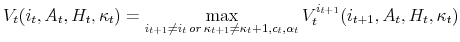 \displaystyle V_t(i_t,A_t,H_t,\kappa_t)=\max_{i_{t+1}\ne i_t \, or \, \kappa_{t+1}\ne \kappa_t+1,c_t,\alpha_t}{V_t^{i_{t+1}}(i_{t+1},A_t,H_t,\kappa_t)}