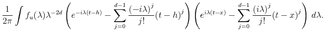 \displaystyle \frac{1}{2 \pi} \int f_u (\lambda) \lambda^{-2d} \left( e^{-i \lambda (t-h)} - \sum_{j=0}^{d-1} \frac{ {(-i \lambda)}^j}{j!} {(t-h)}^j \right) \left( e^{i \lambda (t-x)} - \sum_{j=0}^{d-1} \frac{ {(i \lambda)}^j}{j!} {(t-x)}^j \right) \, d\lambda.