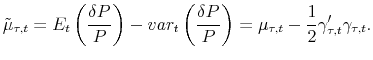 \displaystyle \tilde{\mu}_{\tau,t} = E_{t}\left( \frac{\delta P}{P}\right) - var_{t} \left(\frac{\delta P}{P}\right) =\mu_{\tau,t} - \frac{1}{2}\gamma_{\tau,t}^{\prime}\gamma_{\tau,t}.