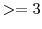 >=3