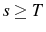  s\geq T