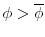  \phi > \overline \phi