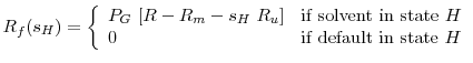 \displaystyle R_f(s_H) = \left \{ \begin{array}{ll} P_G~[R - R_m - s_H~R_u] & \textrm{if solvent in state $H$}\\ 0 & \textrm{if default in state $H$}\\ \end{array} \right.