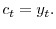  c_{t}=y_{t}.