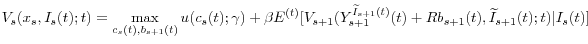 \displaystyle V_{s}(x_{s},I_{s}(t);t)=\max\limits_{c_{s}(t),b_{s+1}(t)}u(c_{s}% (t);\gamma)+\beta E^{(t)}[V_{s+1}(Y_{s+1}^{\widetilde{I}_{s+1}(t)}% (t)+Rb_{s+1}(t),\widetilde{I}_{s+1}(t);t)\vert I_{s}(t)]% 