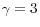 \gamma = 3