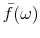  \bar{f}(\omega)