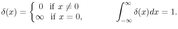 \displaystyle \delta(x)=\left\{ \begin{matrix}0 \hspace{0.3cm} {\rm if} \,\, x\neq 0 \\ \infty \hspace{0.3cm} {\rm if}\,\, x= 0, \end{matrix} \right. \hspace{1.5cm} \int_{-\infty}^{\infty}\delta(x)dx = 1.