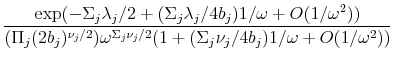 \displaystyle \frac{\exp(-\Sigma_j\lambda_j/2 + (\Sigma_j\lambda_j/4b_j) 1/\omega + O(1/\omega^2))} {(\Pi_j(2b_j)^{\nu_j/2}) \omega^{\Sigma_j \nu_j/2}(1+(\Sigma_j\nu_j/4b_j)1/\omega + O(1/\omega^2))}