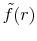  \tilde{f}(r)