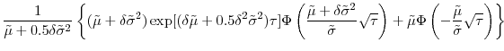 \displaystyle \frac{1}{\tilde{\mu}+0.5\delta\tilde{\sigma}^{2}}\left\{ (\tilde{\mu}% +\delta\tilde{\sigma}^{2})\exp[(\delta\tilde{\mu}+0.5\delta^{2}\tilde{\sigma }^{2})\tau]\Phi\left( \frac{\tilde{\mu}+\delta\tilde{\sigma}^{2}}% {\tilde{\sigma}}\sqrt{\tau}\right) +\tilde{\mu}\Phi\left( -\frac{\tilde{\mu }}{\tilde{\sigma}}\sqrt{\tau}\right) \right\} 