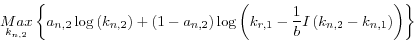 \begin{displaymath}
\mathop {Max}\limits_{k_{n,2} } \left\{ {a_{n,2} \log \left( {k_{n,2} }
\right)+\left( {1-a_{n,2} } \right)\log \left( {k_{r,1} -\frac{1}{b}I\left(
{k_{n,2} -k_{n,1} } \right)} \right)} \right\}
\end{displaymath}