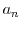  a_{n}
