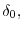  \delta_{0},