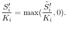 \displaystyle \frac{{S}_i^{\prime }}{K_i} = \max(\frac{\tilde{S}_i^{\prime }}{K_i}, 0).