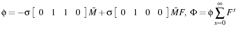 \displaystyle \phi=-\sigma \left[ \begin{array}{cccc} 0 & 1 & 1 & 0 \end{array} \right]\bar{M}+\sigma \left[ \begin{array}{cccc} 0 & 1 & 0 & 0 \end{array} \right]\bar{M}F,\ \Phi=\phi\sum_{s=0}^{\infty} F^{s} 