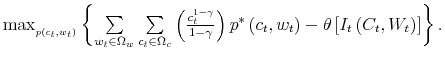  \max_{_{p\left( c_{t},w_{t}\right) }% }\left\{ {\sum\limits_{w_{t}\in\Omega_{w}}\sum\limits_{c_{t}\in\Omega_{c}}% }\left( \frac{c_{t}^{1-\gamma}}{1-\gamma}\right) p^{\ast}\left( c_{t}% ,w_{t}\right) -\theta\left[ I_{t}\left( C_{t},W_{t}\right) \right] \right\} .