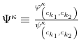  \Psi^{\kappa}\equiv\frac{\varphi_{\left( c_{k_{1}},c_{k_{2}}\right) }^{\kappa}}{\psi_{\left( c_{k_{1}},c_{k_{2}}\right) }^{\kappa}}