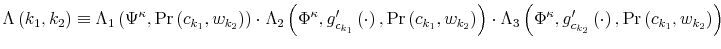 \displaystyle \Lambda\left( k_{1},k_{2}\right) \equiv\Lambda_{1}\left( \Psi^{\kappa}% ,\Pr\left( c_{k_{1}},w_{k_{2}}\right) \right) \cdot\Lambda_{2}\left( \Phi^{\kappa},g_{c_{k_{1}}}^{\prime}\left( \cdot\right) ,\Pr\left( c_{k_{1}},w_{k_{2}}\right) \right) \cdot\Lambda_{3}\left( \Phi^{\kappa },g_{c_{k_{2}}}^{\prime}\left( \cdot\right) ,\Pr\left( c_{k_{1}},w_{k_{2}% }\right) \right) 