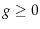  g \geq 0
