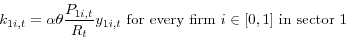 \begin{displaymath} k_{1i,t} =\alpha \theta \frac{P_{1i,t} }{R_t }y_{1i,t} \mbox{ for every firm }i\in [0,1] \mbox{ in sector 1 } \end{displaymath}
