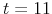  t=11