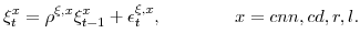 \displaystyle \xi_{t}^{x}=\rho^{\xi,x} \xi_{t-1}^{x}+\epsilon_{t}^{\xi,x}, \ \ \ \ \ \ \ \ \ \ \ \ x=cnn,cd,r,l.