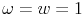 \omega = w = 1