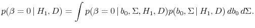 \displaystyle p(\beta = 0 \vert H_1, D) = \int p(\beta = 0 \vert b_0, \Sigma, H_1, D)p(b_0, \Sigma \vert H_1, D) db_0 d\Sigma.
