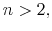  {\small n>2},