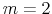  m=2